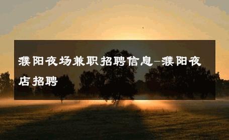 濮阳夜场兼职招聘信息-濮阳夜店招聘