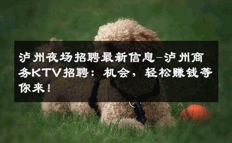 泸州夜场招聘最新信息-泸州商务KTV招聘：机会，轻松赚钱等你来！