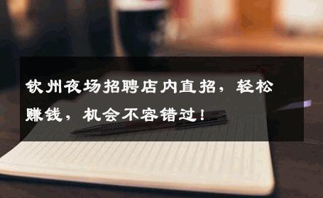 钦州夜场招聘店内直招，轻松赚钱，机会不容错过！