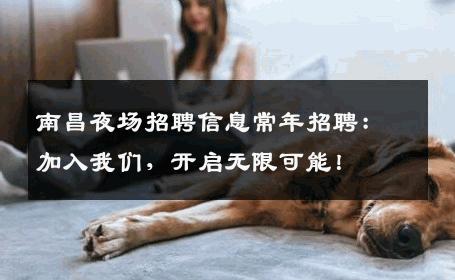 南昌夜场招聘信息常年招聘：加入我们，开启无限可能！