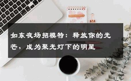 如东夜场招模特：释放你的光芒，成为聚光灯下的明星