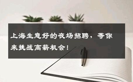 上海生意好的夜场招聘，等你来挑战高薪机会！