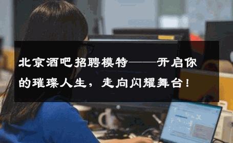 北京酒吧招聘模特——开启你的璀璨人生，走向闪耀舞台！
