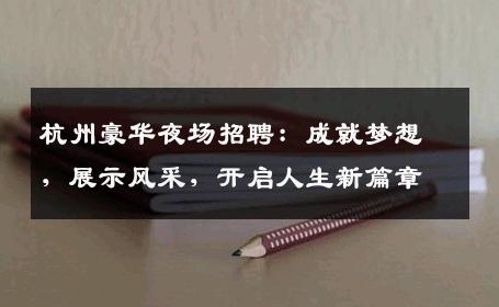 杭州豪华夜场招聘：成就梦想，展示风采，开启人生新篇章
