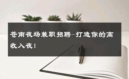 苍南夜场兼职招聘-打造你的高收入夜！