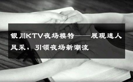 银川KTV夜场模特——展现迷人风采，引领夜场新潮流