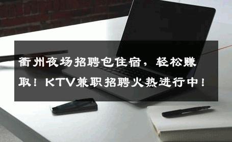 衢州夜场招聘包住宿，轻松赚取！KTV兼职招聘火热进行中！