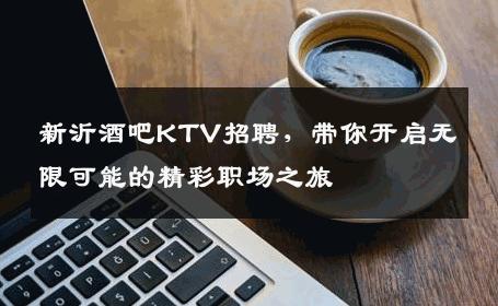 新沂酒吧KTV招聘，带你开启无限可能的精彩职场之旅
