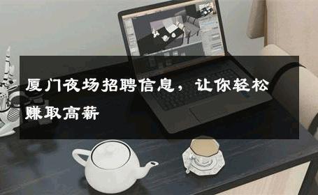 厦门夜场招聘信息，让你轻松赚取高薪