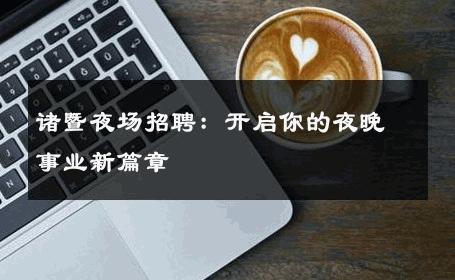 诸暨夜场招聘：开启你的夜晚事业新篇章