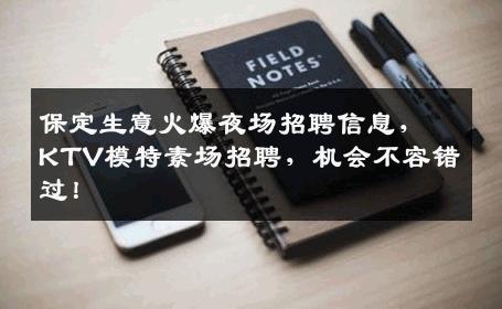 保定生意火爆夜场招聘信息，KTV模特素场招聘，机会不容错过！