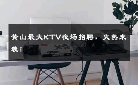 黄山最大KTV夜场招聘，火热来袭！