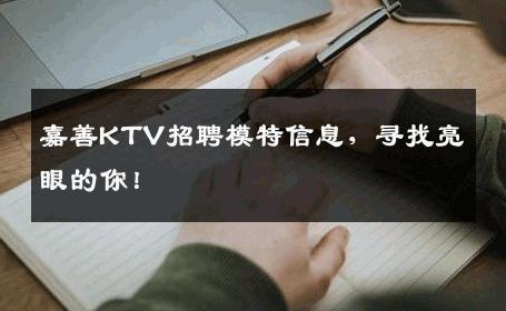 嘉善KTV招聘模特信息，寻找亮眼的你！