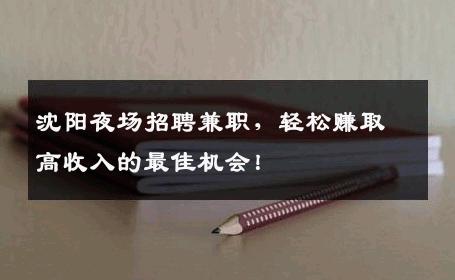 沈阳夜场招聘兼职，轻松赚取高收入的最佳机会！