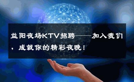 益阳夜场KTV招聘——加入我们，成就你的精彩夜晚！