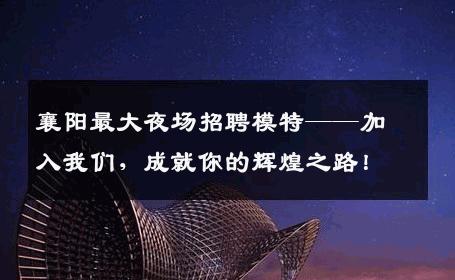 襄阳最大夜场招聘模特——加入我们，成就你的辉煌之路！