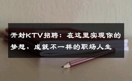 开封KTV招聘：在这里实现你的梦想，成就不一样的职场人生
