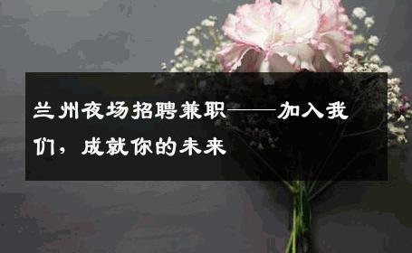 兰州夜场招聘兼职——加入我们，成就你的未来