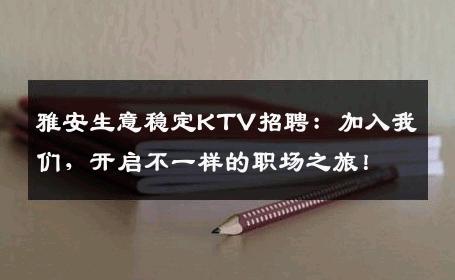 雅安生意稳定KTV招聘：加入我们，开启不一样的职场之旅！