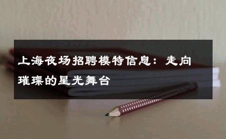 上海夜场招聘模特信息：走向璀璨的星光舞台