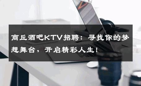 商丘酒吧KTV招聘：寻找你的梦想舞台，开启精彩人生！