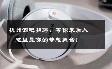 杭州酒吧招聘，等你来加入——这里是你的梦想舞台！
