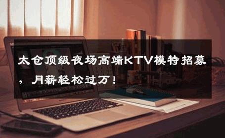 太仓顶级夜场高端KTV模特招募，月薪轻松过万！
