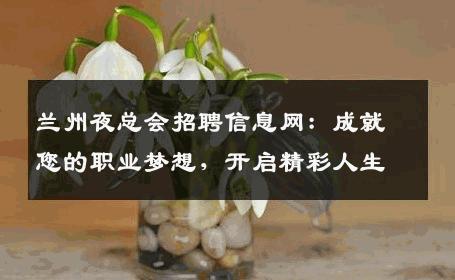 兰州夜总会招聘信息网：成就您的职业梦想，开启精彩人生