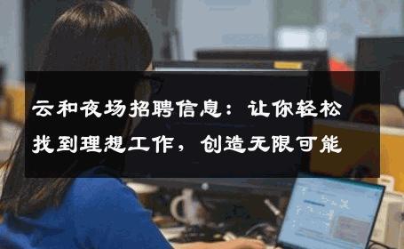 云和夜场招聘信息：让你轻松找到理想工作，创造无限可能