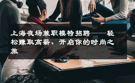 上海夜场兼职模特招聘——轻松赚取高薪，开启你的时尚之旅
