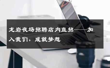 龙岩夜场招聘店内直招——加入我们，成就梦想