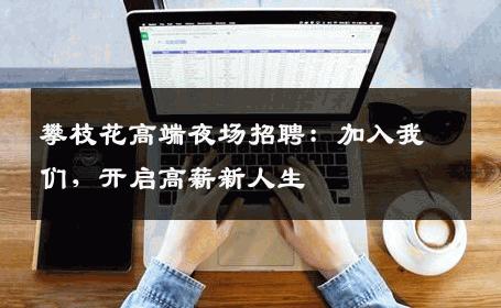 攀枝花高端夜场招聘：加入我们，开启高薪新人生