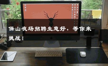 保山夜场招聘生意好，等你来挑战！