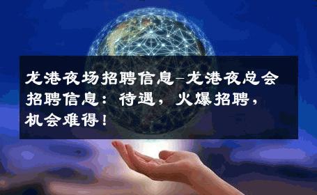 龙港夜场招聘信息-龙港夜总会招聘信息：待遇，火爆招聘，机会难得！