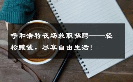 呼和浩特夜场兼职招聘——轻松赚钱，尽享自由生活！