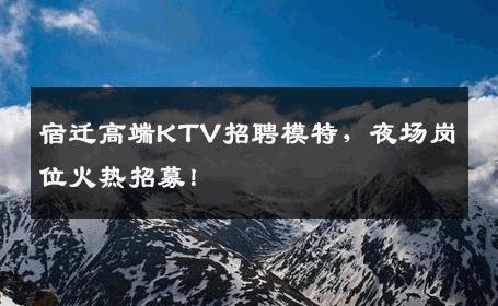 宿迁高端KTV招聘模特，夜场岗位火热招募！