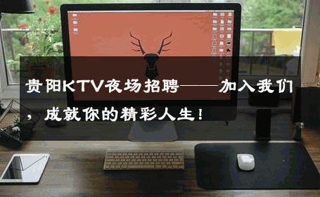 贵阳KTV夜场招聘——加入我们，成就你的精彩人生！