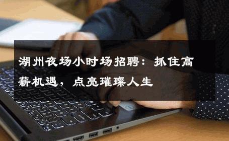 湖州夜场小时场招聘：抓住高薪机遇，点亮璀璨人生
