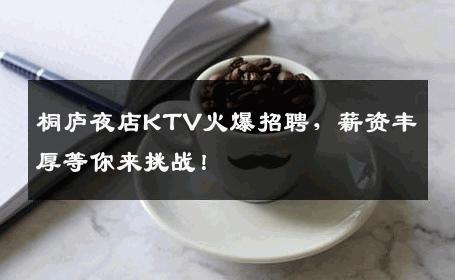 桐庐夜店KTV火爆招聘，薪资丰厚等你来挑战！