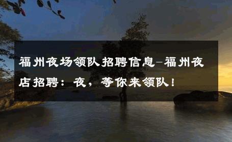 福州夜场领队招聘信息-福州夜店招聘：夜，等你来领队！