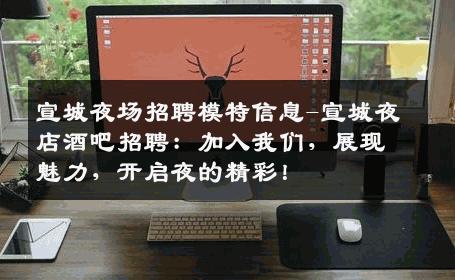 宣城夜场招聘模特信息-宣城夜店酒吧招聘：加入我们，展现魅力，开启夜的精彩！