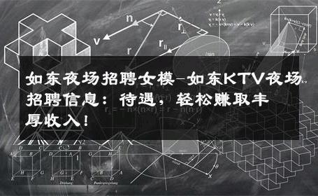 如东夜场招聘女模-如东KTV夜场招聘信息：待遇，轻松赚取丰厚收入！