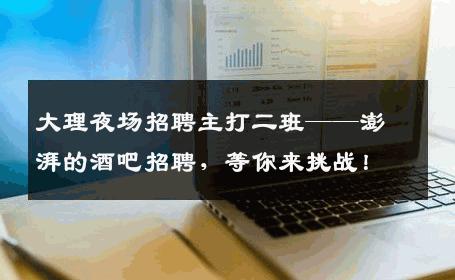 大理夜场招聘主打二班——澎湃的酒吧招聘，等你来挑战！