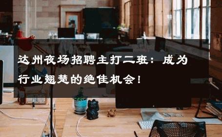 达州夜场招聘主打二班：成为行业翘楚的绝佳机会！