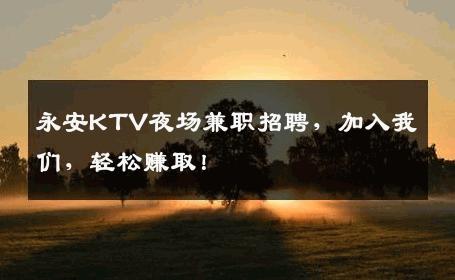 永安KTV夜场兼职招聘，加入我们，轻松赚取！