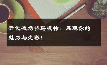 开化夜场招聘模特，展现你的魅力与光彩！