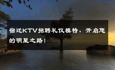 宿迁KTV招聘礼仪模特，开启您的明星之路！