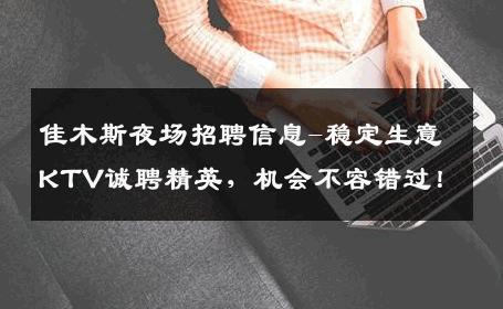 佳木斯夜场招聘信息-稳定生意KTV诚聘精英，机会不容错过！