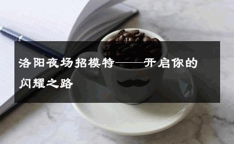 洛阳夜场招模特——开启你的闪耀之路