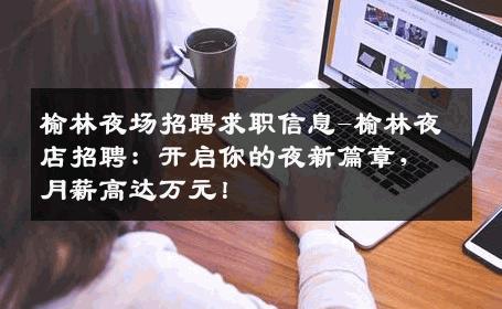 榆林夜场招聘求职信息-榆林夜店招聘：开启你的夜新篇章，月薪高达万元！